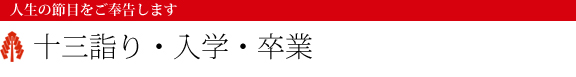 人生の節目をご奉告します 十三詣り・入学・卒業