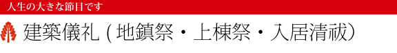 人生の大きな節目です 建築儀礼(地鎮祭・上棟祭・入居清祓）